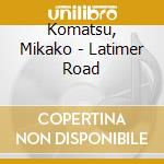 Komatsu, Mikako - Latimer Road cd musicale