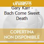 Gary Karr - Bach Come Sweet Death cd