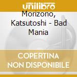 Morizono, Katsutoshi - Bad Mania cd
