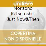 Morizono Katsutoshi - Just Now&Then cd