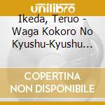 Ikeda, Teruo - Waga Kokoro No Kyushu-Kyushu Minyou Tokusenshuu- cd