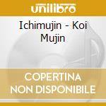 Ichimujin - Koi Mujin cd musicale di Ichimujin