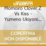 Momoiro Clover Z Vs Kiss - Yumeno Ukiyoni Saitemina