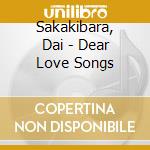 Sakakibara, Dai - Dear Love Songs cd musicale di Sakakibara, Dai