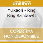 Yuikaori - Ring Ring Rainbow!! cd musicale