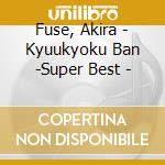 Fuse, Akira - Kyuukyoku Ban -Super Best - cd