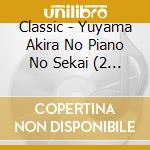 Classic - Yuyama Akira No Piano No Sekai (2 Cd) cd musicale di Classic