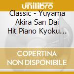 Classic - Yuyama Akira San Dai Hit Piano Kyoku Shuu cd musicale di Classic