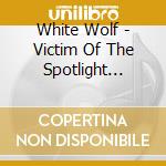 White Wolf - Victim Of The Spotlight (Bonus cd musicale di White Wolf
