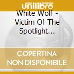 White Wolf - Victim Of The Spotlight (Bonus cd