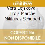 Vera Lejskova - Trois Marche Militaires-Schubert cd musicale di Vera Lejskova