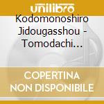 Kodomonoshiro Jidougasshou - Tomodachi Songs-Minna De Utautte Tanoshii!!- cd musicale di Kodomonoshiro Jidougasshou