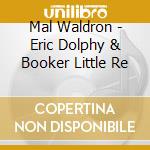 Mal Waldron - Eric Dolphy & Booker Little Re cd musicale di Mal Waldron