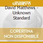 David Matthews - Unknown Standard cd musicale di David Matthews
