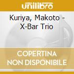 Kuriya, Makoto - X-Bar Trio cd musicale di Kuriya, Makoto