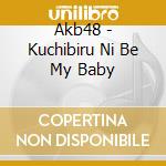 Akb48 - Kuchibiru Ni Be My Baby cd musicale di Akb48