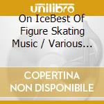On IceBest Of Figure Skating Music / Various (3 Cd) cd musicale di Various