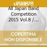 All Japan Band Competition 2015 Vol.8 / Various cd musicale di Various