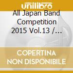 All Japan Band Competition 2015 Vol.13 / Various cd musicale