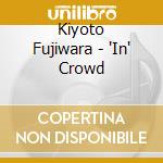 Kiyoto Fujiwara - 'In' Crowd cd