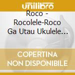 Roco - Rocolele-Roco Ga Utau Ukulele Tomodachi Song cd musicale di Roco