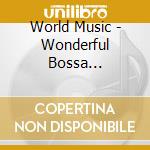 World Music - Wonderful Bossa Nova-Relax With Bossa Nova Standard Songs cd musicale di World Music