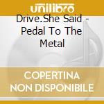Drive.She Said - Pedal To The Metal cd musicale di Drive.She Said