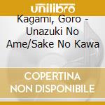 Kagami, Goro - Unazuki No Ame/Sake No Kawa cd musicale di Kagami, Goro
