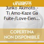 Junko Akimoto - Ti Amo-Kaze Ga Fuite-/Love-Eien No Kioku- cd musicale di Akimoto, Junko