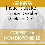 Inoue, Daisuke - Inoue Daisuke Shudaika.Cm Works cd