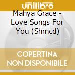 Mahya Grace - Love Songs For You (Shmcd) cd musicale di Mahya Grace