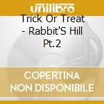 Trick Or Treat - Rabbit'S Hill Pt.2 cd musicale di Trick Or Treat