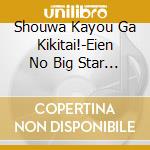 Shouwa Kayou Ga Kikitai!-Eien No Big Star / Various cd