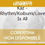 Kaz - Rhythm/Koibumi/Love Is All cd