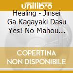 Healing - Jinsei Ga Kagayaki Dasu Yes! No Mahou -Tenshi Ga Maioriru.Mahou No Ongak cd musicale di Healing