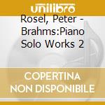 Rosel, Peter - Brahms:Piano Solo Works 2 cd musicale di Rosel, Peter
