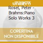 Rosel, Peter - Brahms:Piano Solo Works 3 cd