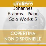 Johannes Brahms - Piano Solo Works 5 cd musicale di Rosel, Peter