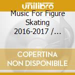 Music For Figure Skating 2016-2017 / Various cd musicale