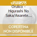 Orulico - Higurashi No Saka/Aisarete Itai/Anata No Tonari Ni Ha cd musicale di Orulico