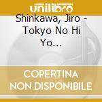 Shinkawa, Jiro - Tokyo No Hi Yo Itsumademo/Kimi Wo Shitaite/Nakase Zake cd musicale di Shinkawa, Jiro
