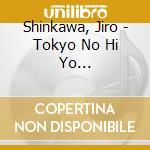 Shinkawa, Jiro - Tokyo No Hi Yo Itsumademo/Kimi Wo Shitaite/Nakase Zake cd