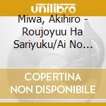Miwa, Akihiro - Roujoyuu Ha Sariyuku/Ai No Okurimono/Yoitomake No Uta cd musicale di Miwa, Akihiro