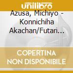 Azusa, Michiyo - Konnichiha Akachan/Futari De Osake Wo/Melancholy cd musicale di Azusa, Michiyo