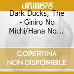 Dark Ducks, The - Giniro No Michi/Hana No Marchen/Mori No Kumasan cd musicale di Dark Ducks, The