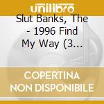 Slut Banks, The - 1996 Find My Way (3 Cd) cd musicale di Slut Banks, The