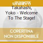 Takahashi, Yoko - Welcome To The Stage! cd musicale di Takahashi, Yoko