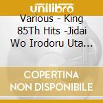 Various - King 85Th Hits -Jidai Wo Irodoru Uta Wo Irodoru Utagoe- (2 Cd) cd musicale di Various