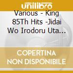 Various - King 85Th Hits -Jidai Wo Irodoru Uta Wo Irodoru Utagoe- (2 Cd) cd