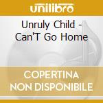 Unruly Child - Can'T Go Home cd